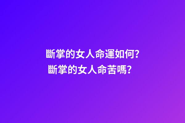 斷掌的女人命運如何？ 斷掌的女人命苦嗎？-第1張-觀點-玄機派